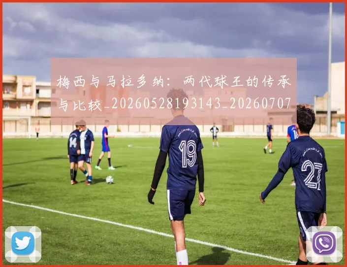 梅西与马拉多纳：两代球王的传承与比较_20260528193143_20260707022838