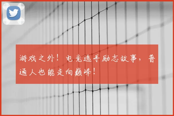 游戏之外！电竞选手励志故事，普通人也能走向巅峰！