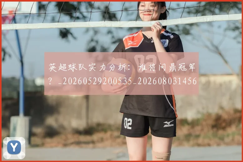 英超球队实力分析：谁将问鼎冠军？_20260529200535_20260803145632