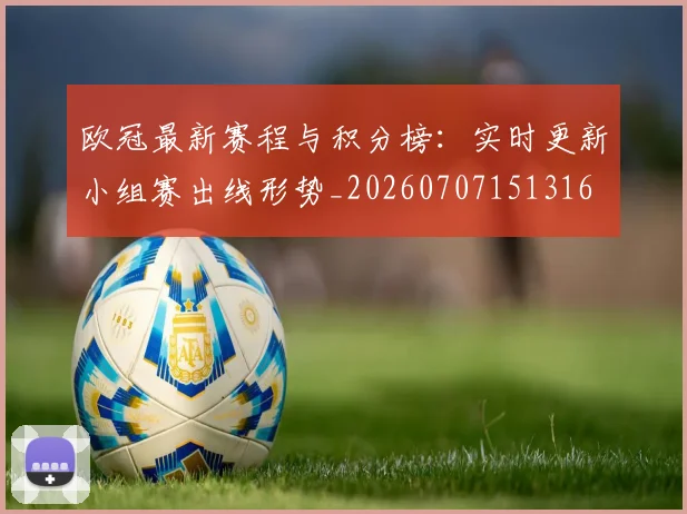 欧冠最新赛程与积分榜：实时更新小组赛出线形势_20260707151316