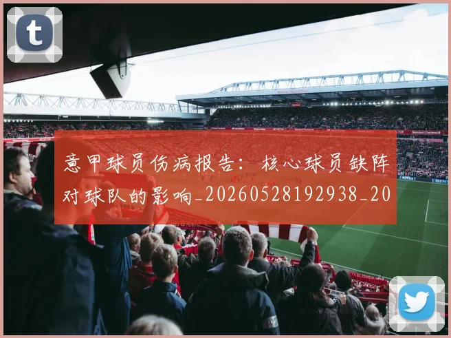意甲球员伤病报告:核心球员缺阵对球队的影响_20260528192938_20260704175238_20260723175945