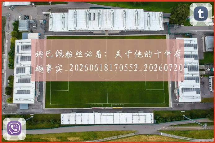 姆巴佩粉丝必看：关于他的十件有趣事实_20260618170552_20260720190223