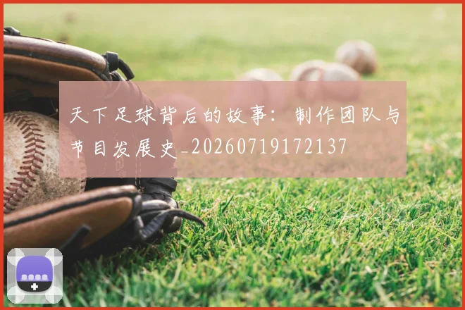 天下足球背后的故事：制作团队与节目发展史_20260719172137