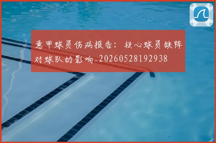 意甲球员伤病报告：核心球员缺阵对球队的影响_20260528192938
