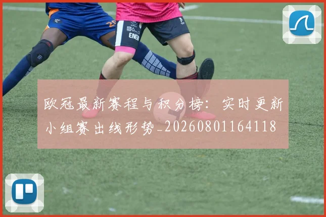 欧冠最新赛程与积分榜：实时更新小组赛出线形势_20260801164118