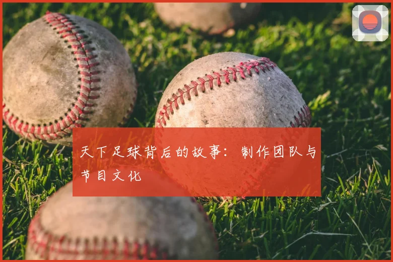 天下足球背后的故事：制作团队与节目文化
