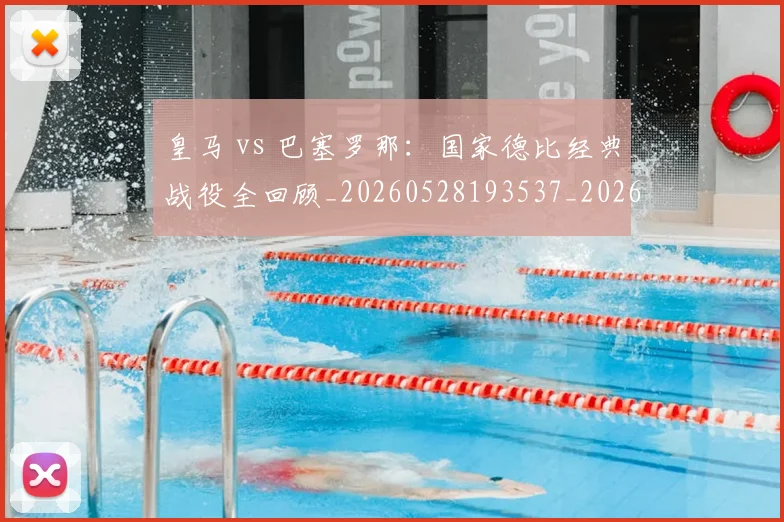皇马 vs 巴塞罗那：国家德比经典战役全回顾_20260528193537_20260708193950