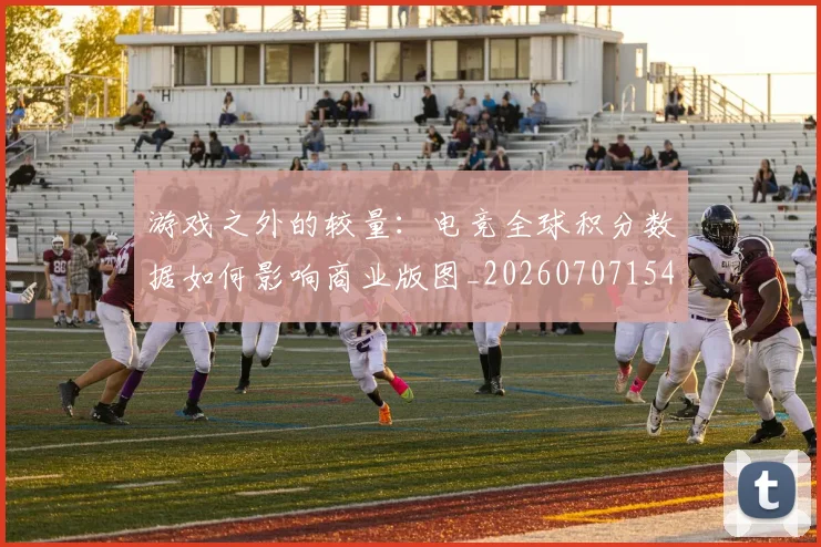 游戏之外的较量：电竞全球积分数据如何影响商业版图_20260707154736_20260802152837
