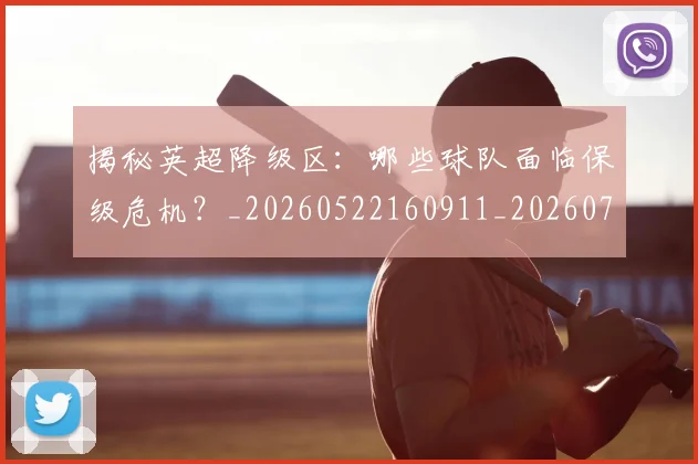 揭秘英超降级区:哪些球队面临保级危机?_20260522160911_20260723184341