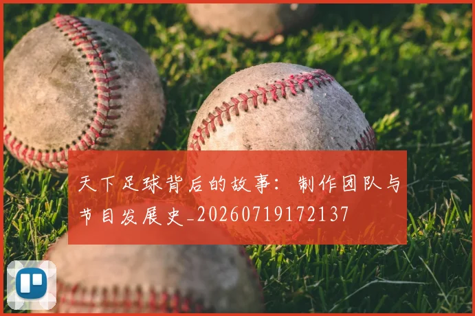 天下足球背后的故事:制作团队与节目发展史_20260719172137
