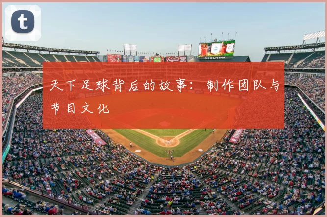 天下足球背后的故事：制作团队与节目文化