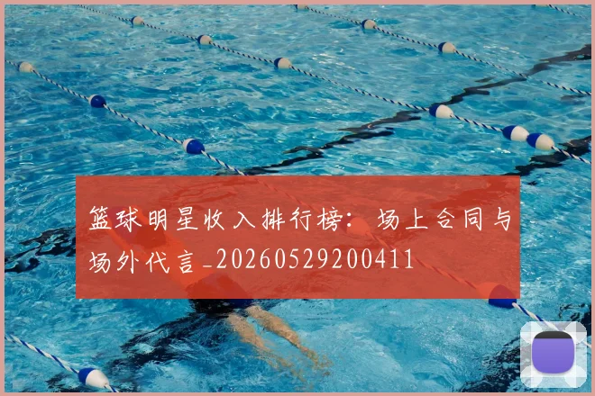 篮球明星收入排行榜:场上合同与场外代言_20260529200411